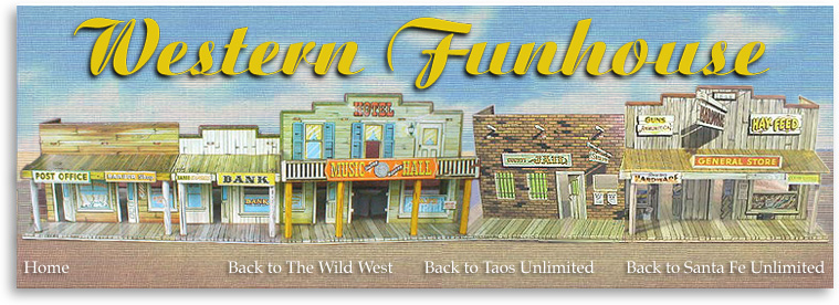 Taos Unlimited’s Western Funhouse is one of our special gifts to our website visitors. We plan to load it chock full of offbeat and fun features about the Old West...and maybe we’ll even include some new-fangled, modern day features that are, of course, also related to the Great Southwest. Want to know where to buy western-style dishes? Want to learn about different styles of cowboy hats and boots? Want to visit locations in the Southwest where some of your favorite movies were filmed? All this and much, much more will fill the pages of the Taos Unlimited Western Funhouse!